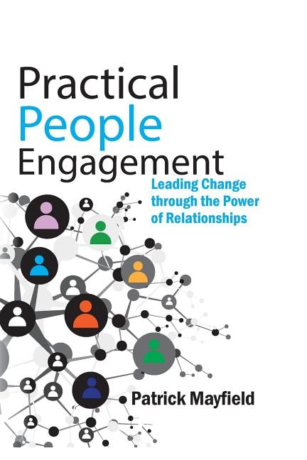 Practical People Engagement: Leading Change Through the Power of Relationships by Mayfield, Patrick M.