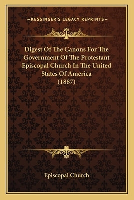 Digest Of The Canons For The Government Of The Protestant Episcopal Church In The United States Of America (1887) by Episcopal Church