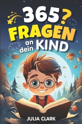365 Fragen an dein Kind: Das wunderbare Fragespiel für Kinder bis 8 Jahre - Entdecke die Welt durch die Augen deines Kindes by Clark, Julia