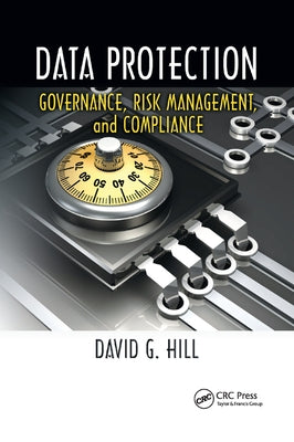 Data Protection: Governance, Risk Management, and Compliance by Hill, David G.