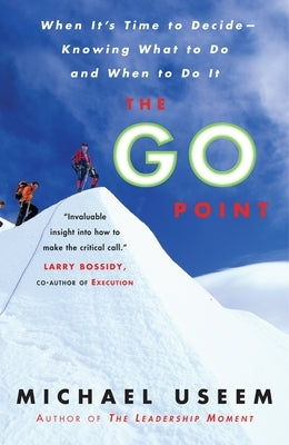 The Go Point: When It's Time to Decide--Knowing What to Do and When to Do It by Useem, Michael