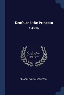 Death and the Princess: A Morality by Cornford, Frances Darwin