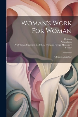 Woman's Work For Woman: A Union Magazine by Presbyterian Church in the U S a Wom