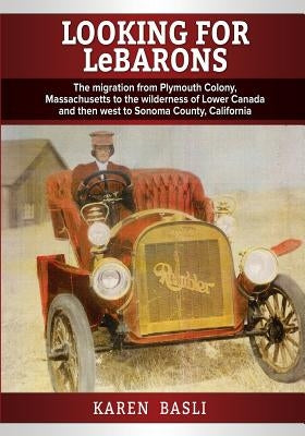 Looking For LeBarons: The Migration from Plymouth Colony Massachusetts to the wilderness of Lower Canada and then west to Sonoma County, California by Basli, Karen