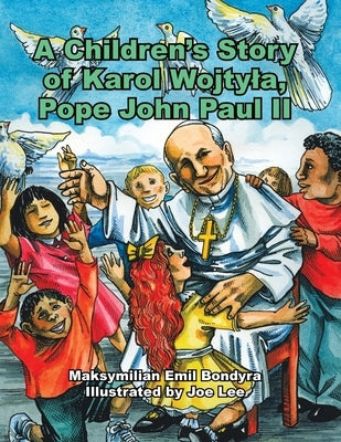 A Children's Story of Karol Wojtyla, Pope John Paul Ii by Bondyra, Maksymilian Emil