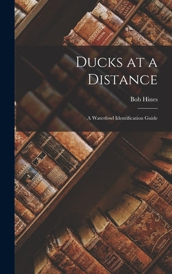 Ducks at a Distance: A Waterfowl Identification Guide by Hines, Bob