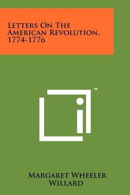 Letters On The American Revolution, 1774-1776 by Willard, Margaret Wheeler