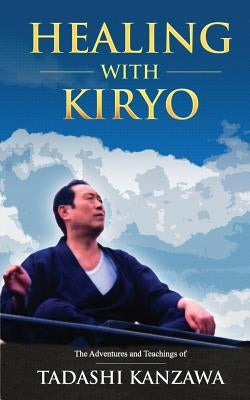 Healing with Kiryo: The Adventures and Teachings of Tadashi Kanzawa by Kanzawa, Tadashi