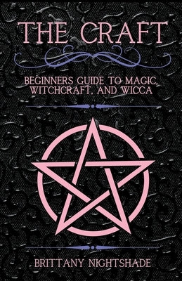 The Craft: Beginner's Guide To Magic, Witchcraft, And Wicca by Nightshade, Brittany