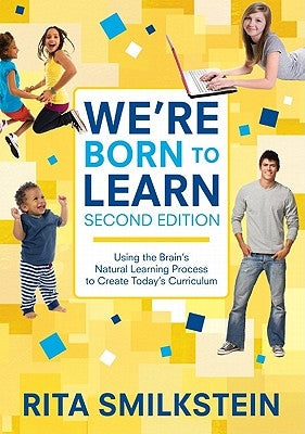 We′re Born to Learn: Using the Brain′s Natural Learning Process to Create Today′s Curriculum by Smilkstein, Rita