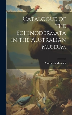 Catalogue of the Echinodermata in the Australian Museum by Museum, Australian