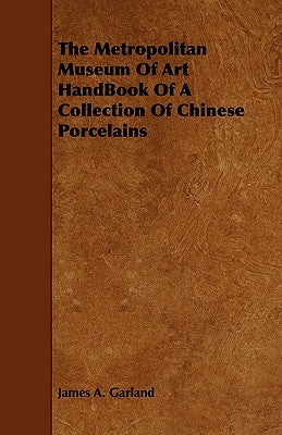 The Metropolitan Museum Of Art HandBook Of A Collection Of Chinese Porcelains by Garland, James a.