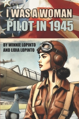 I was a woman pilot in 1945: a memoir of a WASP trainee: A day to day account of the experiences of Winnie LoPinto as a WASP trainee at Avenger Field by Lopinto, Lidia
