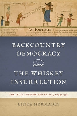 Backcountry Democracy and the Whiskey Insurrection: The Legal Culture and Trials, 1794-1795 by Myrsiades, Linda