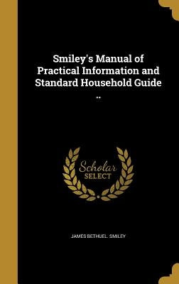 Smiley's Manual of Practical Information and Standard Household Guide .. by Smiley, James Bethuel