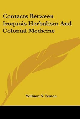 Contacts Between Iroquois Herbalism And Colonial Medicine by Fenton, William N.