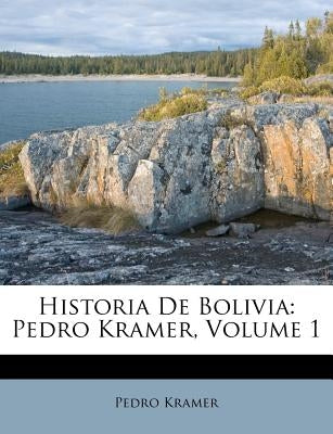 Historia De Bolivia: Pedro Kramer, Volume 1 by Kramer, Pedro