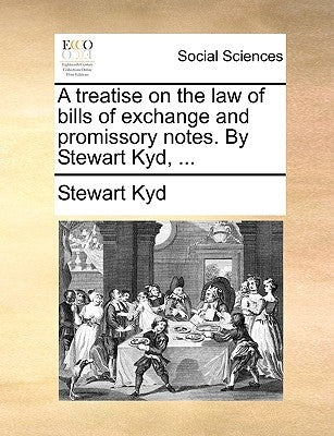 A Treatise on the Law of Bills of Exchange and Promissory Notes. by Stewart Kyd, ... by Kyd, Stewart