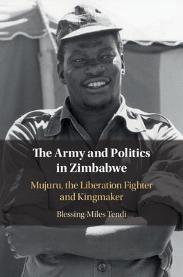 The Army and Politics in Zimbabwe: Mujuru, the Liberation Fighter and Kingmaker by Tendi, Blessing-Miles