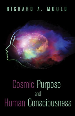 Cosmic Purpose and Human Consciousness by Mould, Richard A.