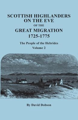 Scottish Highlanders on the Eve of the Great Migration, 1725-1775: The People of the Hebrides. Volume 2 by Dobson, David