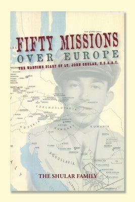 Fifty Missions over Europe: The Wartime Diary of Lt. John Shular, Usaac by The Shular Family