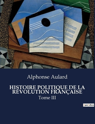 Histoire Politique de la Révolution Française: Tome III by Aulard, Alphonse