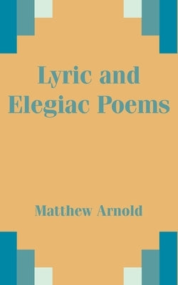 Lyric and Elegiac Poems by Arnold, Matthew