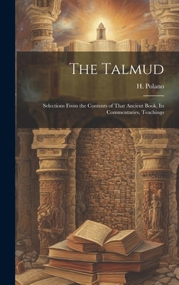 The Talmud: Selections From the Contents of That Ancient Book, its Commentaries, Teachings by (Hymen), Polano H.