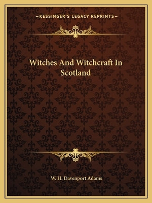 Witches And Witchcraft In Scotland by Adams, W. H. Davenport
