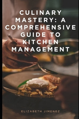 Culinary Mastery: A Comprehensive Guide to Kitchen Management by Jimenez, Elizabeth