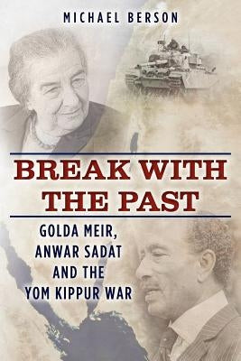 Break With The Past: Golda Meir, Anwar Sadat and the Yom Kippur War by Berson, Michael