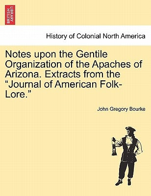 Notes Upon the Gentile Organization of the Apaches of Arizona. Extracts from the Journal of American Folk-Lore. by Bourke, John Gregory