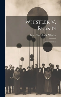 Whistler V. Ruskin: Art & Art Critics by James Abbot McN Whistler