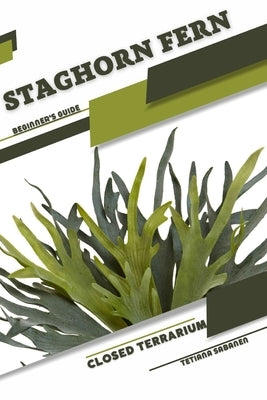 Staghorn Fern: Closed terrarium, Beginner's Guide by Sabanen, Tetiana
