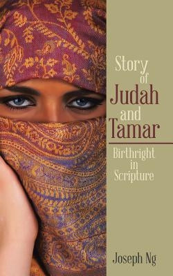 Story of Judah and Tamar: Birthright in Scripture by Soon, Joseph Ng Bak