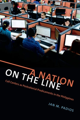 A Nation on the Line: Call Centers as Postcolonial Predicaments in the Philippines by Padios, Jan M.