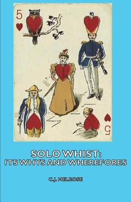 Solo Whist: Its Whys and Wherefores by Melrose, C. J.