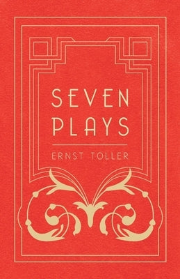 Seven Plays - Comprising, The Machine-Wreckers, Transfiguration, Masses and Man, Hinkemann, Hoppla! Such is Life, The Blind Goddess, Draw the Fires! by Toller, Ernst