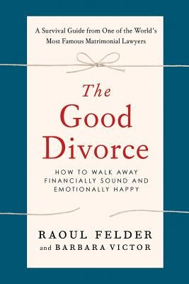 The Good Divorce: How to Walk Away Financially Sound and Emotionally Happy by Felder, Raoul