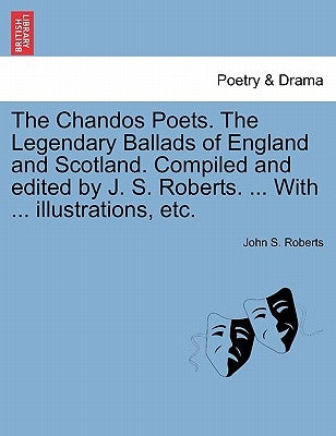 The Chandos Poets. The Legendary Ballads of England and Scotland. Compiled and edited by J. S. Roberts. ... With ... illustrations, etc. by Roberts, John S.