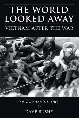 The World Looked Away: Vietnam After the War by Bushy, Dave