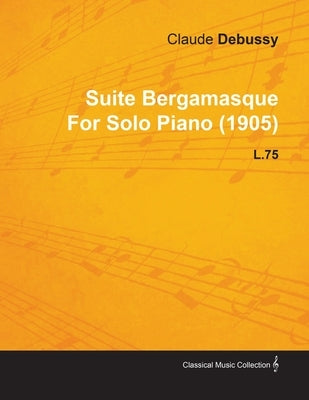 Suite Bergamasque by Claude Debussy for Solo Piano (1905) L.75 by Debussy, Claude