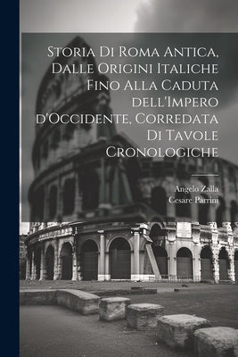 Storia di Roma antica, dalle origini italiche fino alla caduta dell'Impero d'Occidente, corredata di tavole cronologiche by Zalla, Angelo