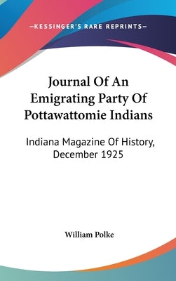 Journal Of An Emigrating Party Of Pottawattomie Indians: Indiana Magazine Of History, December 1925 by Polke, William