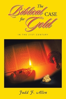 The Biblical Case for Gold: In the 21st Century by Allen, Judd F.