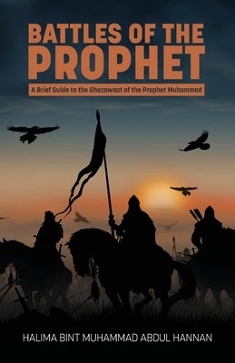 Battles of the Prophet: A Brief Guide to the Ghazawaat of Prophet Muhammad by Hannan, Halima Bint Muhammad Abdul