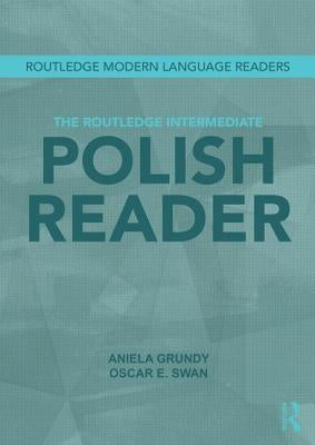 The Routledge Intermediate Polish Reader: Polish through the press, internet and contemporary literature by Grundy, Aniela