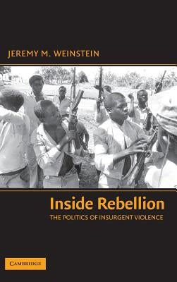 Inside Rebellion: The Politics of Insurgent Violence by Weinstein, Jeremy M.