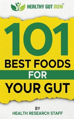 101 Best Foods For Your Gut: Healthy Gut Now by Health Research